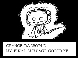 Change da world... my final message. Goodb ye.